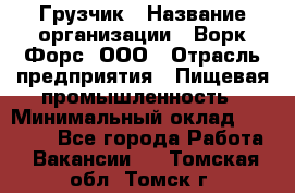 Грузчик › Название организации ­ Ворк Форс, ООО › Отрасль предприятия ­ Пищевая промышленность › Минимальный оклад ­ 25 000 - Все города Работа » Вакансии   . Томская обл.,Томск г.